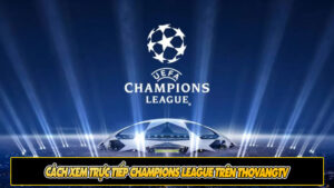 Cách xem trực tiếp Champions League trên ThoVangTV