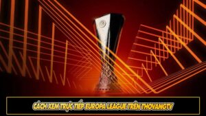 Cách xem trực tiếp Europa League trên ThoVangTV