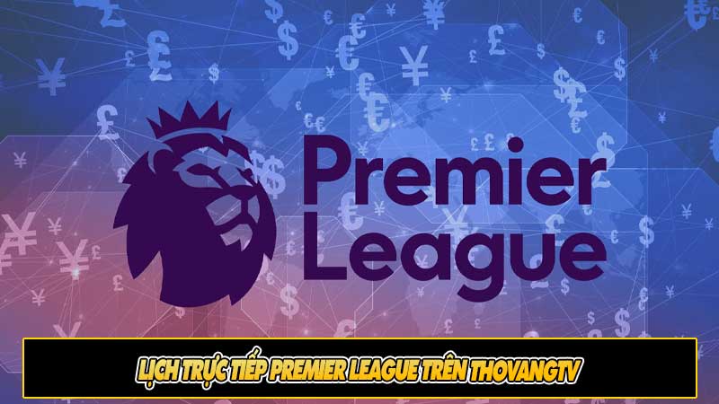 Lịch trực tiếp Premier League trên ThoVangTV